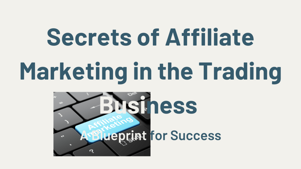 Secrets of Affiliate Marketing in the Trading Business – A Blueprint for&nbsp;Success