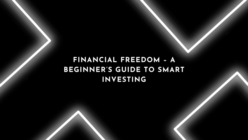 Financial Freedom – A Beginner’s Guide to Smart&nbsp;Investing