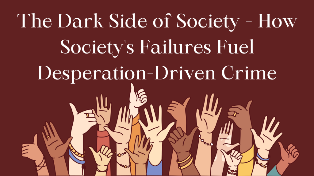 The Dark Side of Society – How Society’s Failures Fuel Desperation-Driven Crime