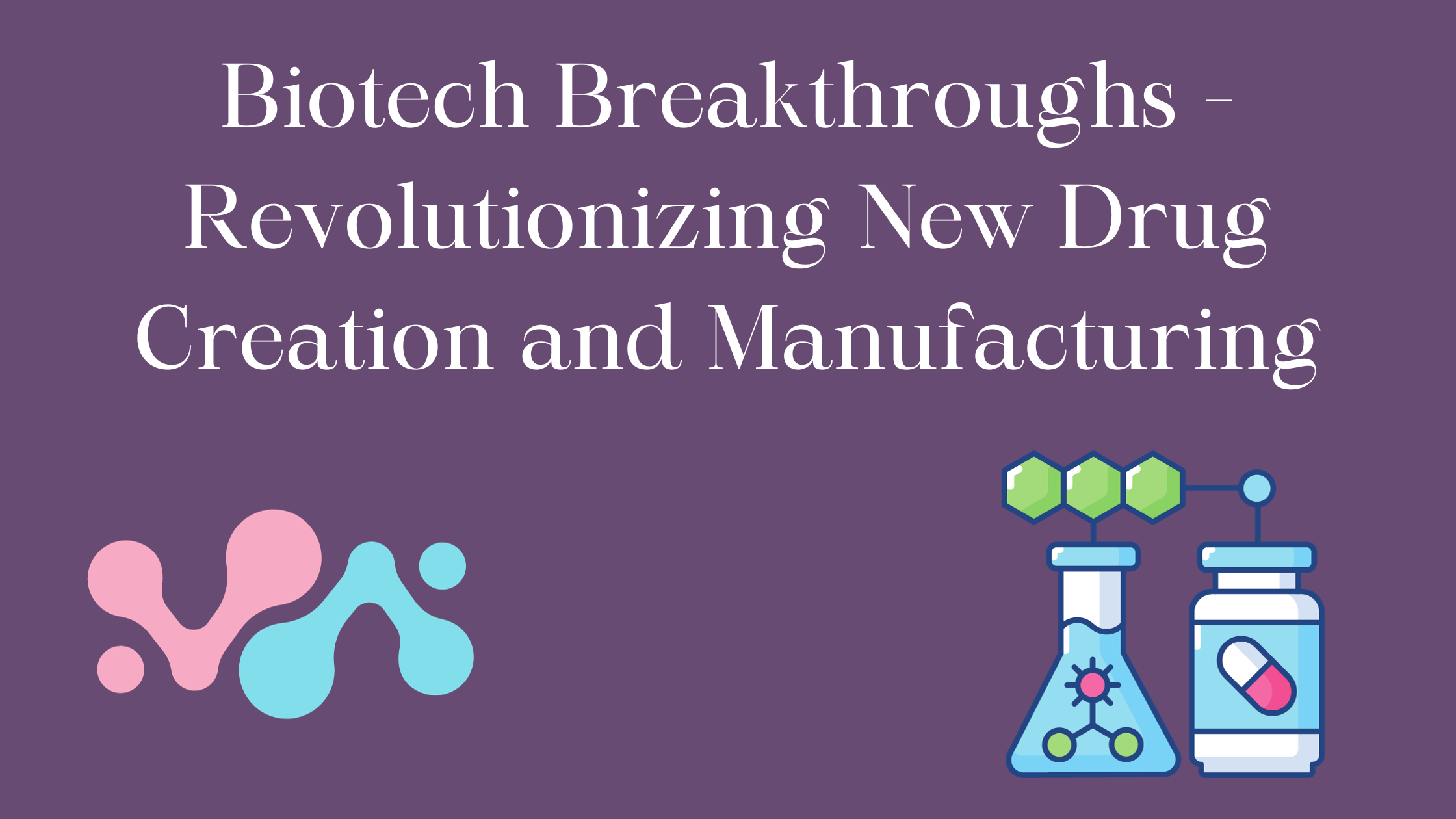 Biotech Breakthroughs - Revolutionizing New Drug Creation and Manufacturing