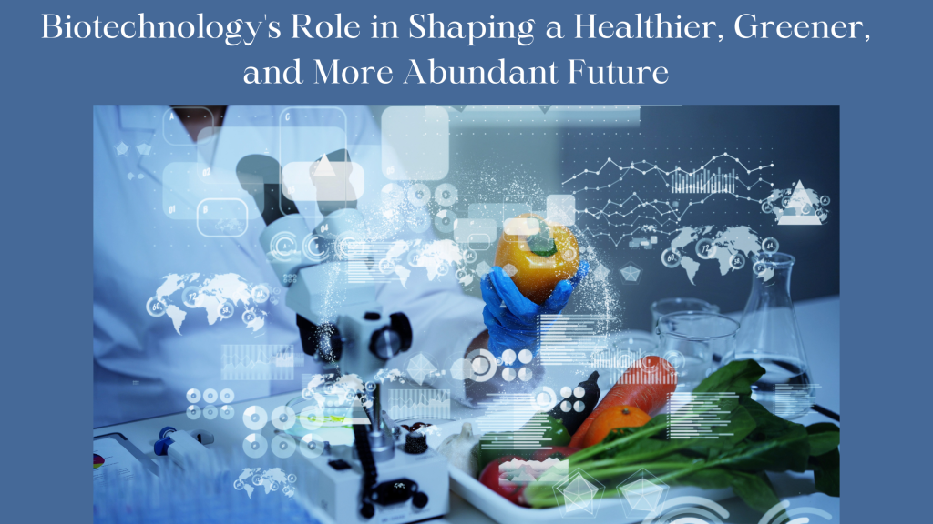 Biotechnology’s Role in Shaping a Healthier, Greener, and More Abundant Future
