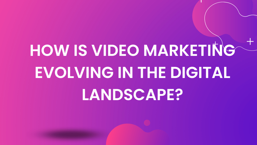 How is video marketing evolving in the digital&nbsp;landscape?