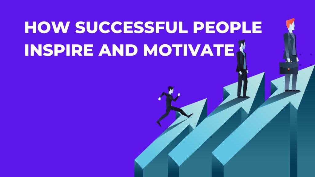 From Passion to Purpose: The Journey of Inspirational Leaders – How Successful People Inspire and&nbsp;Motivate?